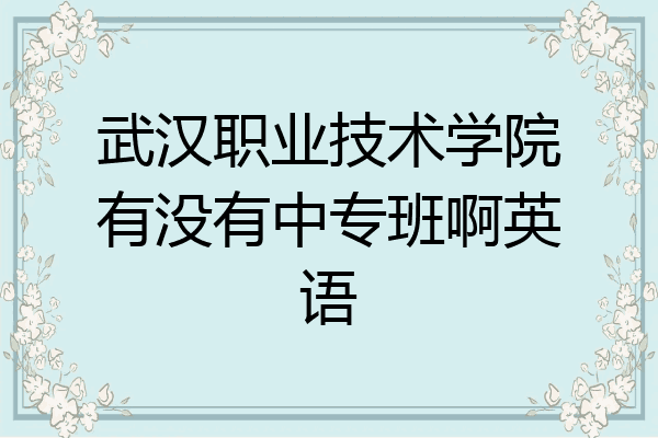 武汉职业技术学院有没有中专班啊英语