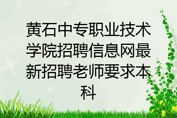 黄石中专职业技术学院招聘信息网最新招聘老师要求本科