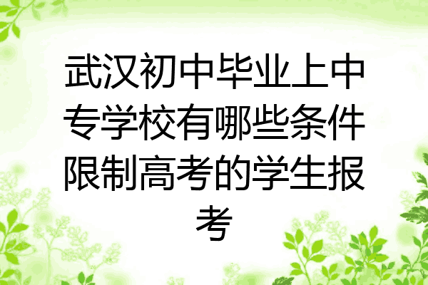 武汉初中毕业上中专学校有哪些条件限制高考的学生报考