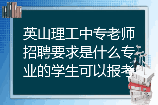 英山理工中专老师招聘要求是什么专业的学生可以报考