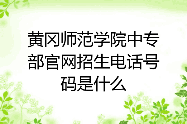 黄冈师范学院中专部官网招生电话号码是什么