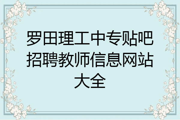 罗田理工中专贴吧招聘教师信息网站大全