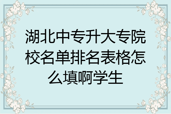 湖北中专升大专院校名单排名表格怎么填啊学生