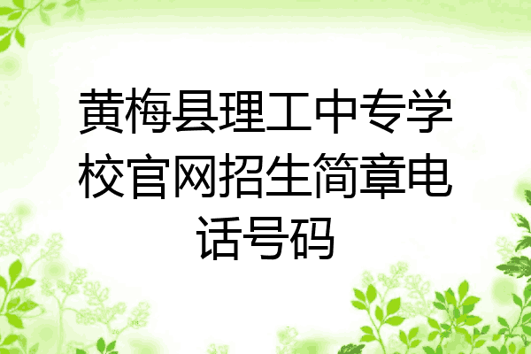 黄梅县理工中专学校官网招生简章电话号码