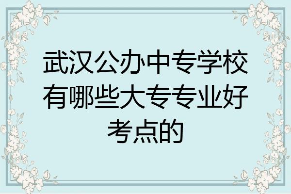 武汉公办中专学校有哪些大专专业好考点的