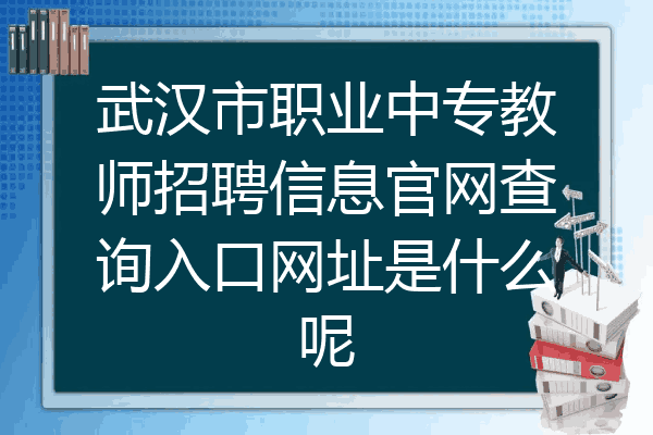 武汉市职业中专教师招聘信息官网查询入口网址是什么呢