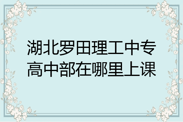 湖北罗田理工中专高中部在哪里上课
