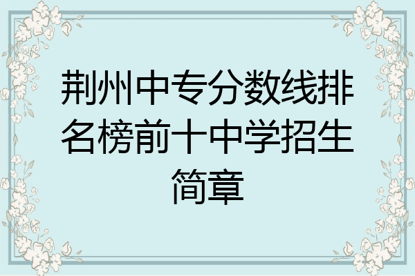 荆州中专分数线排名榜前十中学招生简章