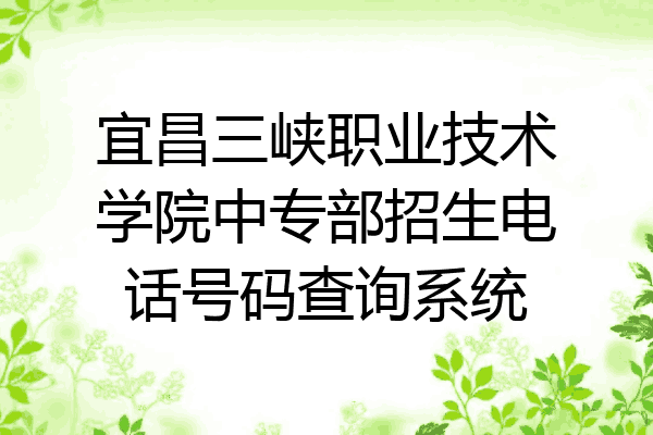 宜昌三峡职业技术学院中专部招生电话号码查询系统
