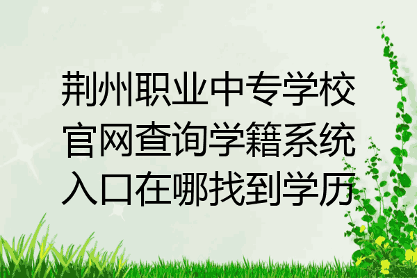 荆州职业中专学校官网查询学籍系统入口在哪找到学历