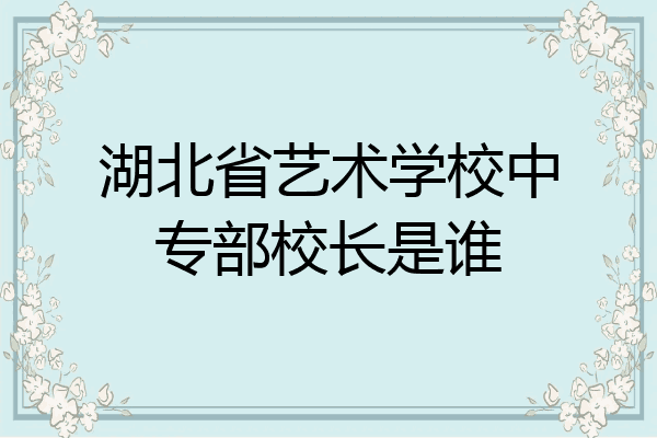 湖北省艺术学校中专部校长是谁