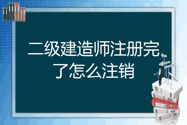 二级建造师注册完了怎么注销