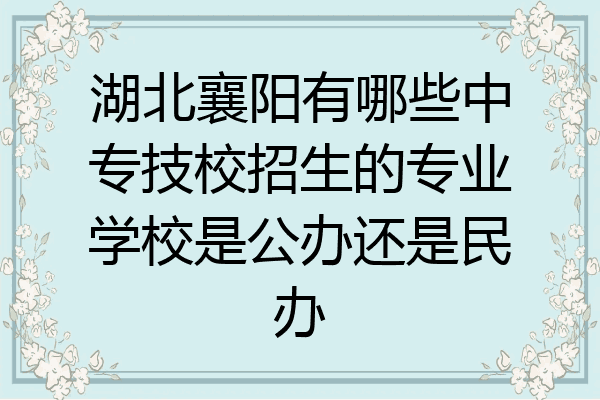湖北襄阳有哪些中专技校招生的专业学校是公办还是民办