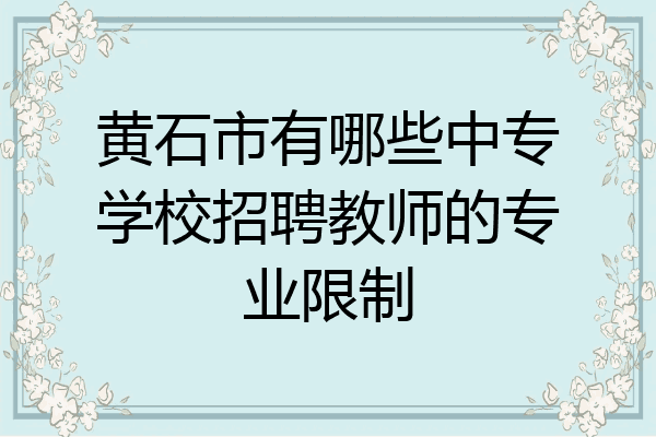 黄石市有哪些中专学校招聘教师的专业限制