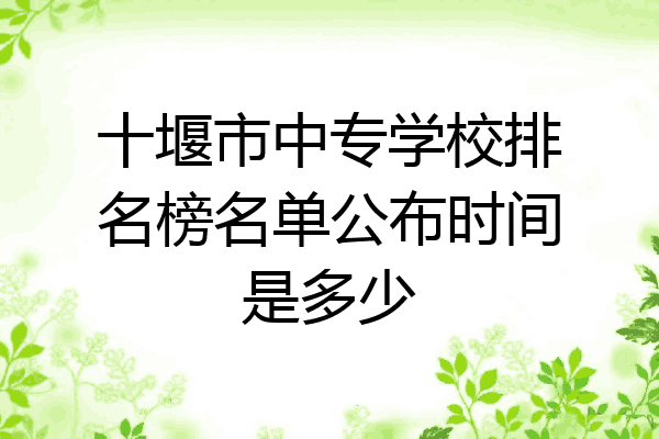 十堰市中专学校排名榜名单公布时间是多少