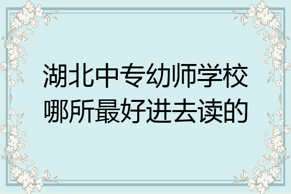 湖北中专幼师学校哪所最好进去读的