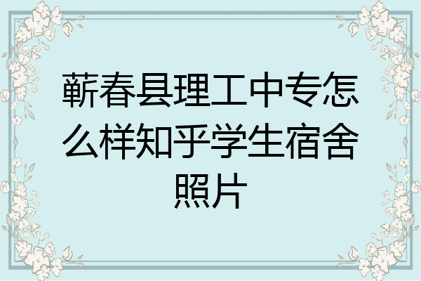 蕲春县理工中专怎么样知乎学生宿舍照片