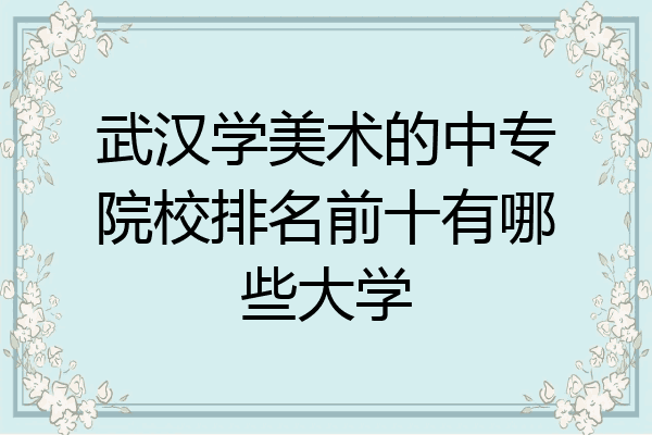 武汉学美术的中专院校排名前十有哪些大学