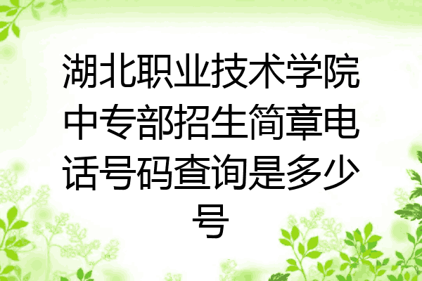 湖北职业技术学院中专部招生简章电话号码查询是多少号