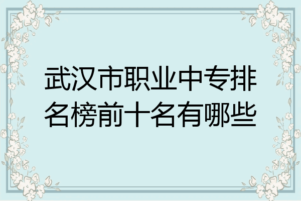 武汉市职业中专排名榜前十名有哪些