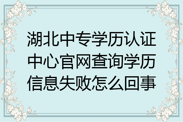 湖北中专学历认证中心官网查询学历信息失败怎么回事