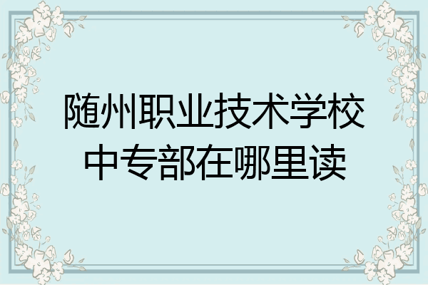 随州职业技术学校中专部在哪里读