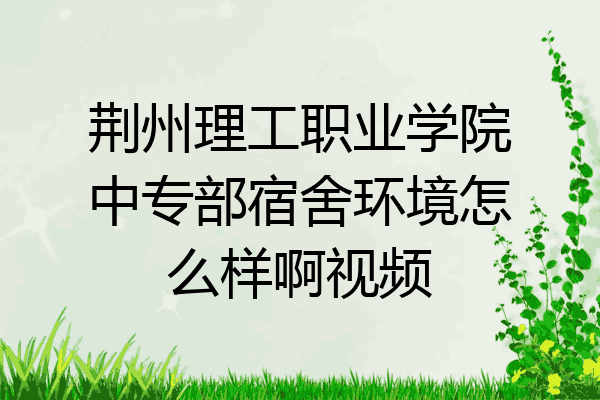 荆州理工职业学院中专部宿舍环境怎么样啊视频