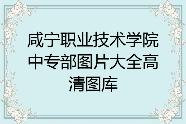 咸宁职业技术学院中专部图片大全高清图库