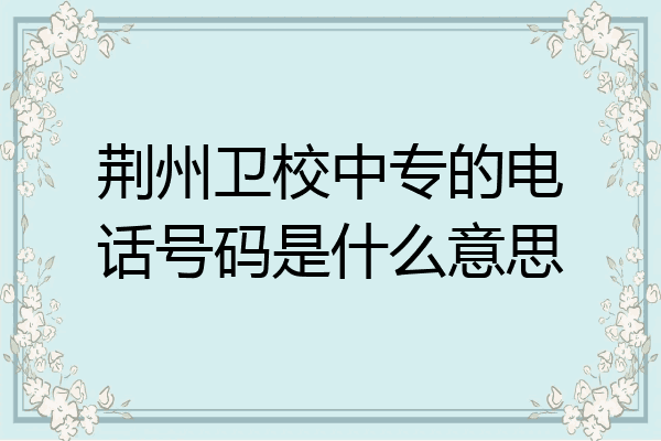 荆州卫校中专的电话号码是什么意思