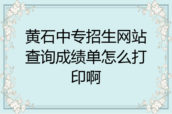 黄石中专招生网站查询成绩单怎么打印啊