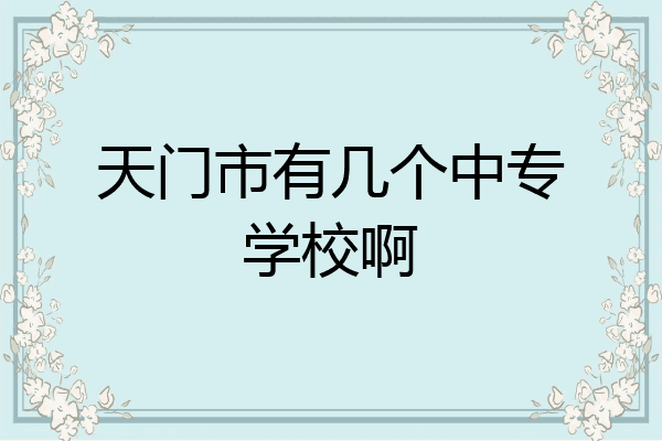 天门市有几个中专学校啊