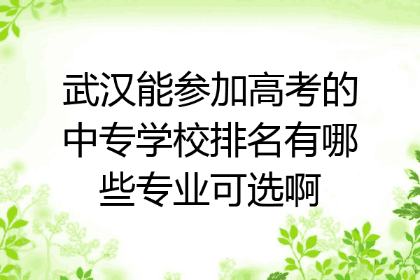 武汉能参加高考的中专学校排名有哪些专业可选啊