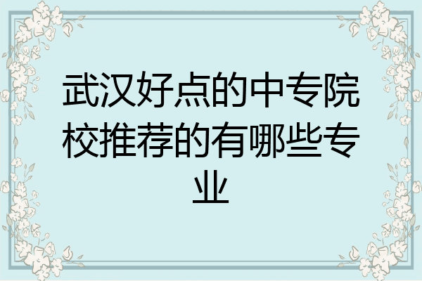 武汉好点的中专院校推荐的有哪些专业