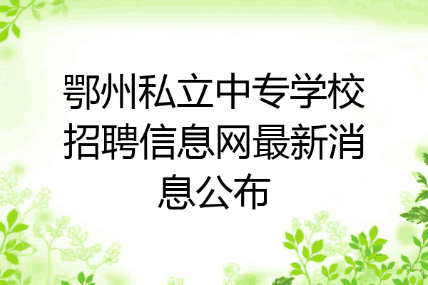 鄂州私立中专学校招聘信息网最新消息公布