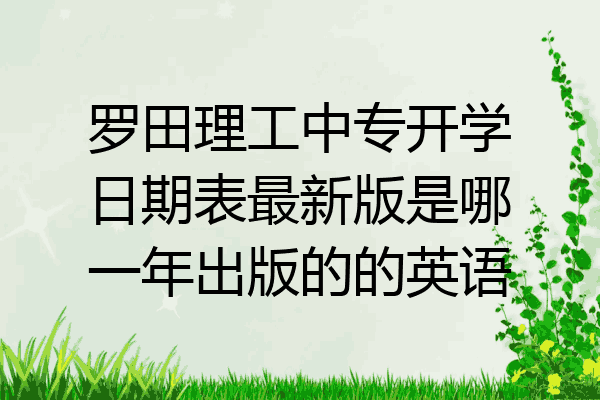 罗田理工中专开学日期表最新版是哪一年出版的的英语