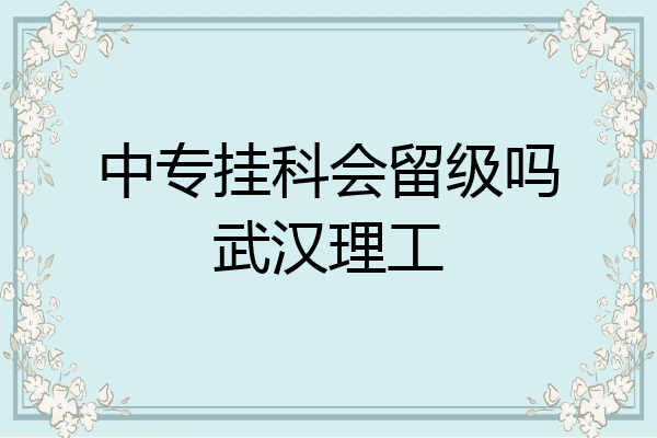 中专挂科会留级吗武汉理工