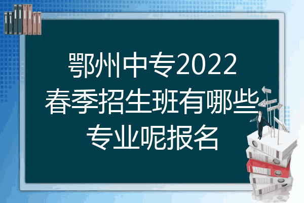 鄂州中专2022春季招生班有哪些专业呢报名