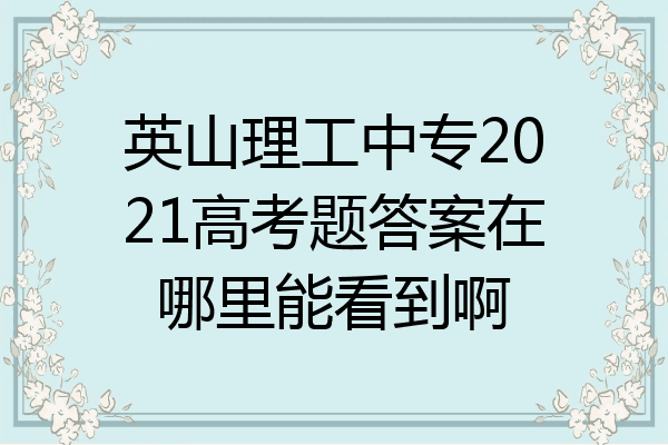 英山理工中专2021高考题答案在哪里能看到啊
