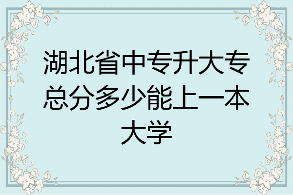 湖北省中专升大专总分多少能上一本大学