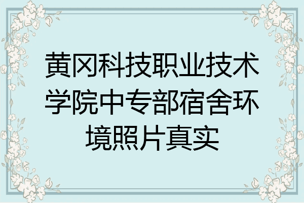 黄冈科技职业技术学院中专部宿舍环境照片真实