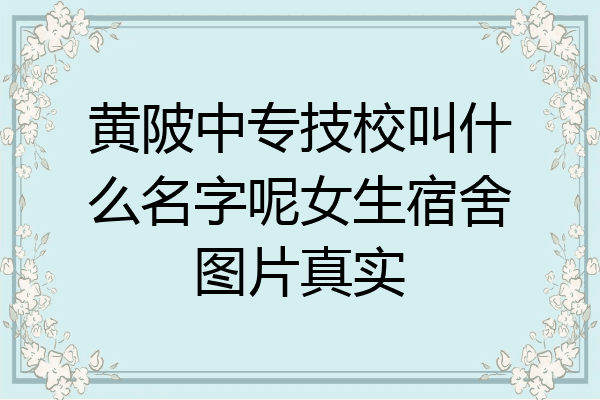 黄陂中专技校叫什么名字呢女生宿舍图片真实