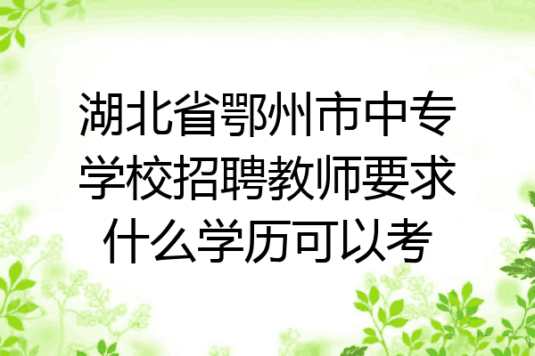 湖北省鄂州市中专学校招聘教师要求什么学历可以考