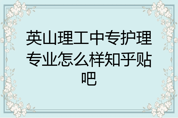 英山理工中专护理专业怎么样知乎贴吧
