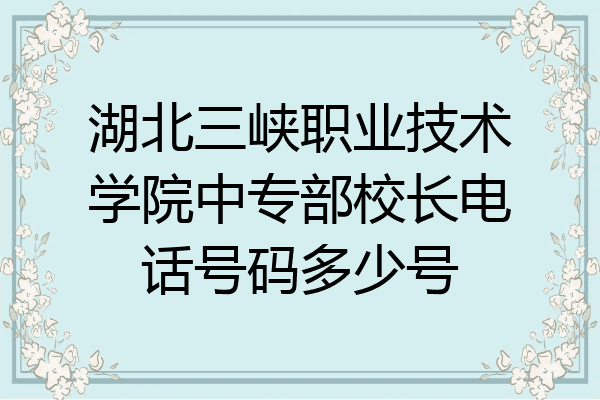湖北三峡职业技术学院中专部校长电话号码多少号