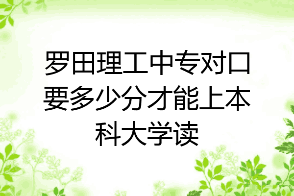 罗田理工中专对口要多少分才能上本科大学读