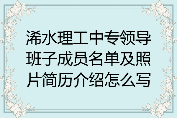 浠水理工中专领导班子成员名单及照片简历介绍怎么写