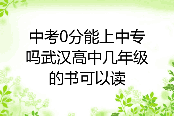 中考0分能上中专吗武汉高中几年级的书可以读