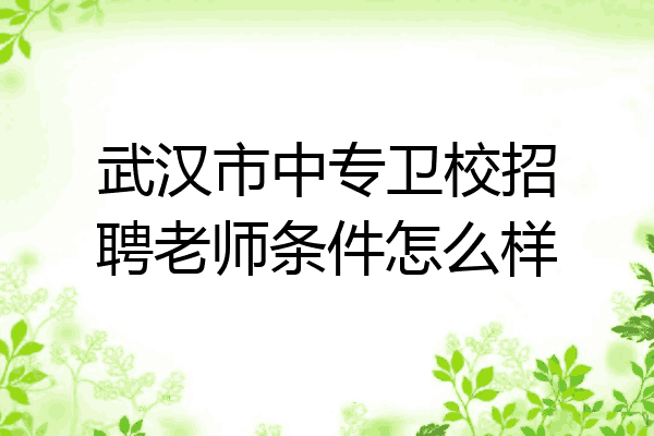 武汉市中专卫校招聘老师条件怎么样