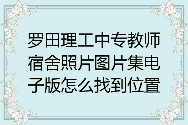 罗田理工中专教师宿舍照片图片集电子版怎么找到位置