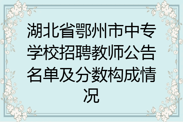 湖北省鄂州市中专学校招聘教师公告名单及分数构成情况